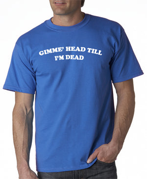 Gimme Head Till I'm Dead T-shirt