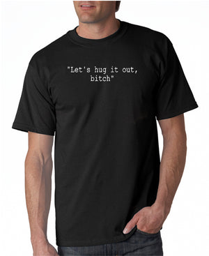Let's Hug It Out Bitch T-shirt