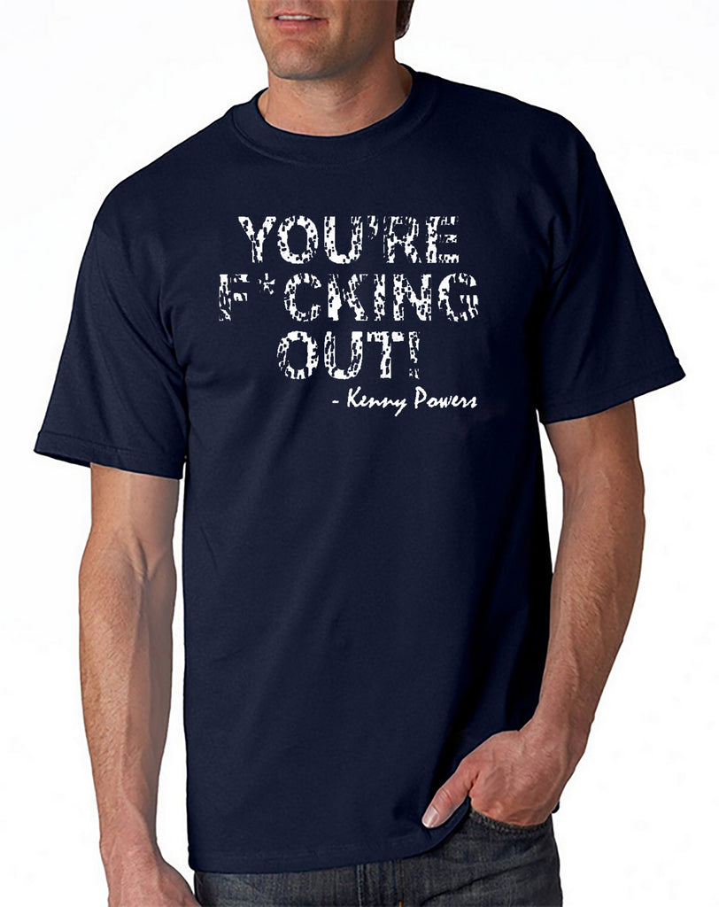 You're F*cking Out T-shirt Kenny Powers